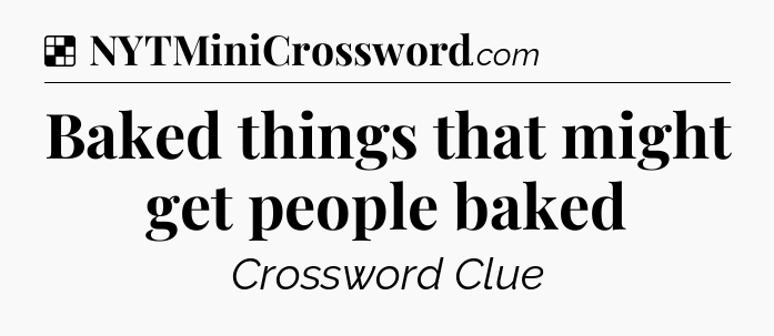 Solution: Baked things that might get people baked - NYT Crossword