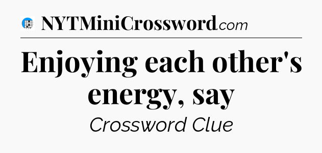 Enjoying each other's energy, say Crossword Clue