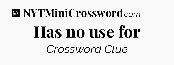 Has no use for - LA Times Crossword