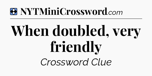 Solution: When doubled, very friendly - NYT Mini Crossword