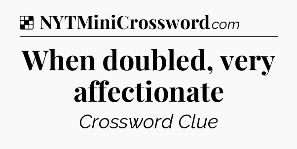 Solution: When doubled, very affectionate - NYT Crossword