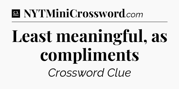 Least meaningful, as compliments - LA Times Crossword