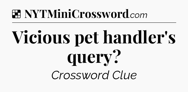 Solution: Vicious pet handler's query - NYT Crossword