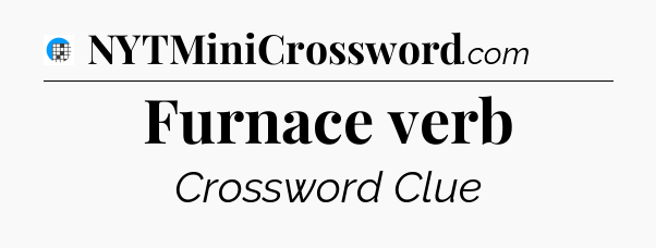 Furnace verb Crossword Clue