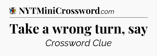 Take a wrong turn, say Crossword Clue