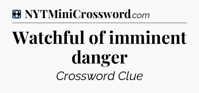 Solution: Watchful of imminent danger - NYT Mini Crossword