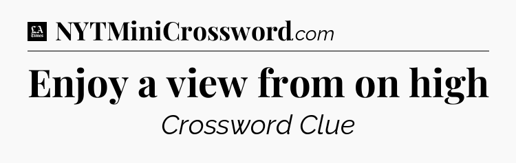 Enjoy a view from on high - LA Times Crossword