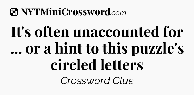 Solution: It's often unaccounted for ... or a hint to this puzzle's circled letters - NYT Crossword