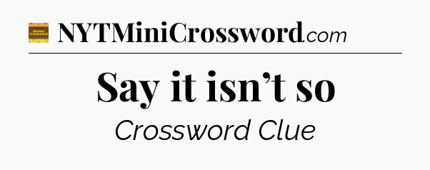 Say it isn’t so crossword clue Eugene Sheffer