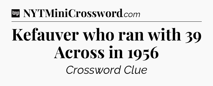 Kefauver who ran with 39 Across in 1956 Crossword Clue