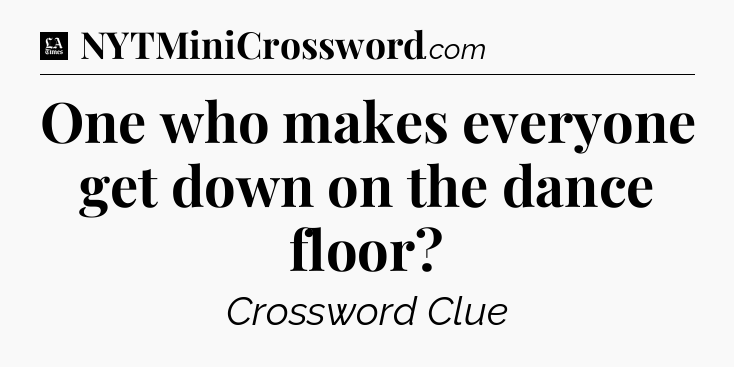 One who makes everyone get down on the dance floor - LA Times Crossword