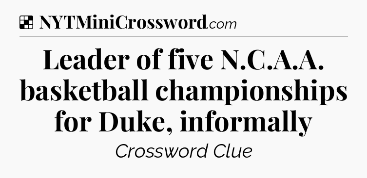 Solution: Leader of five N.C.A.A. basketball championships for Duke, informally - NYT Crossword