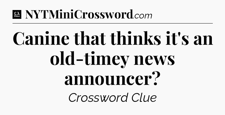 Canine that thinks it's an old-timey news announcer - LA Times Crossword