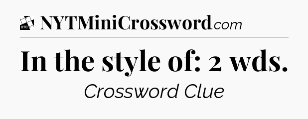 In the style of: 2 wds - Daily Themed Classic Crossword