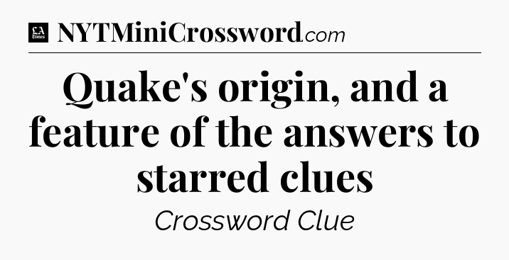 Quake's origin, and a feature of the answers to starred clues - LA Times Crossword