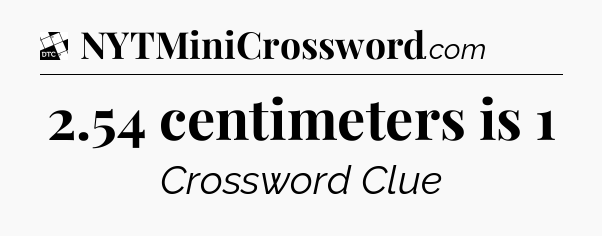 2.54 centimeters is 1 - Daily Themed Classic Crossword