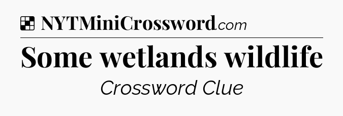 Solution: Some wetlands wildlife - NYT Crossword