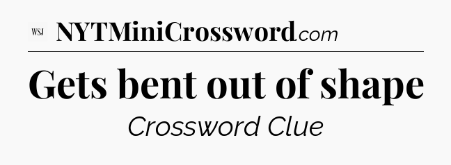 Gets bent out of shape - WSJ Crossword