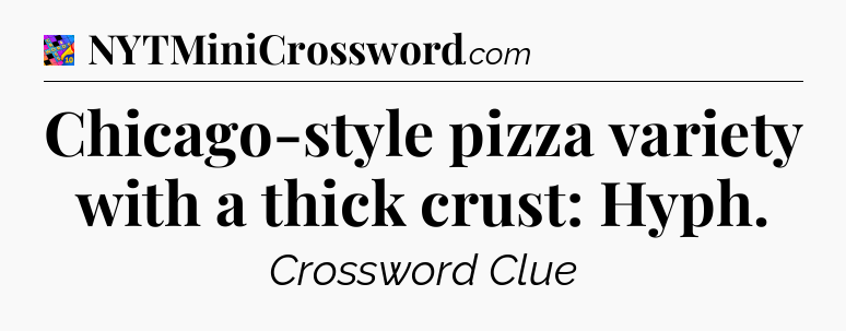Chicago-style pizza variety with a thick crust: Hyph Crossword Clue