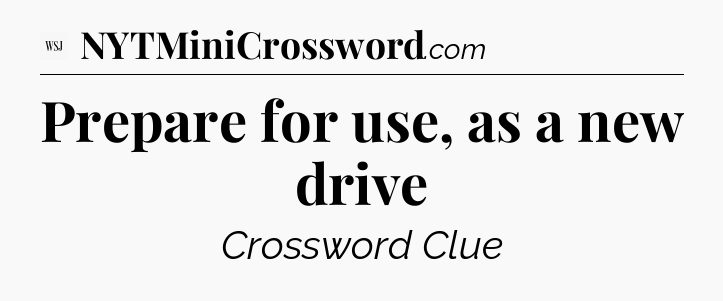 Prepare for use, as a new drive - WSJ Crossword