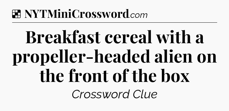 Solution: Breakfast cereal with a propeller-headed alien on the front of the box - NYT Crossword
