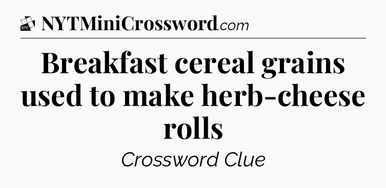 Breakfast cereal grains used to make herb-cheese rolls - Daily Themed Classic Crossword