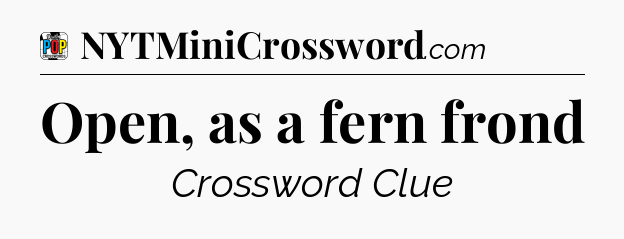 Open, as a fern frond Crossword Clue