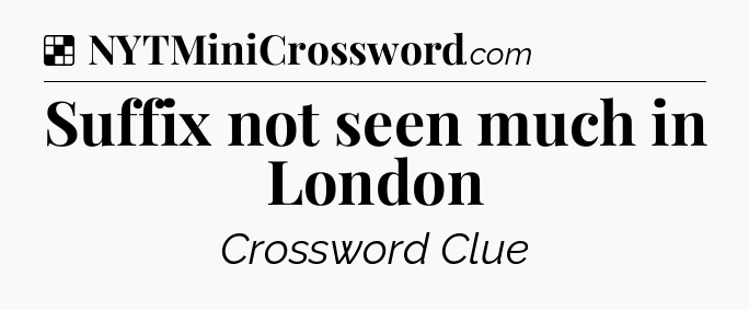 Solution: Suffix not seen much in London - NYT Crossword
