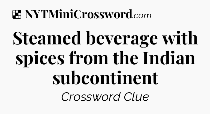Solution: Steamed beverage with spices from the Indian subcontinent - NYT Crossword