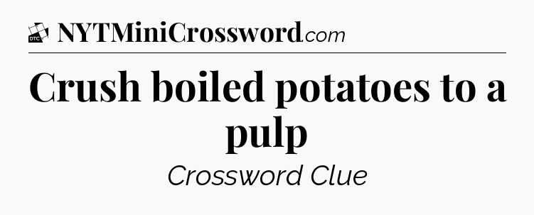 Crush boiled potatoes to a pulp - Daily Themed Classic Crossword