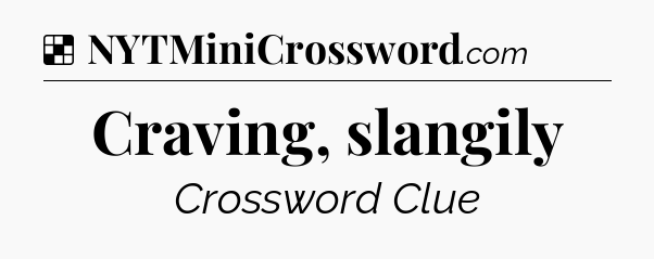 Solution: Craving, slangily - NYT Crossword