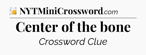 Center of the bone - 7 Little Words