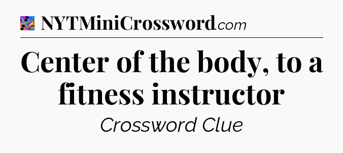Center of the body, to a fitness instructor Crossword Clue