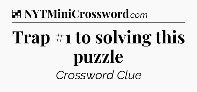 Solution: Trap #1 to solving this puzzle - NYT Crossword