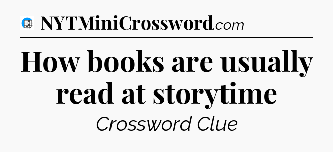 How books are usually read at storytime Crossword Clue