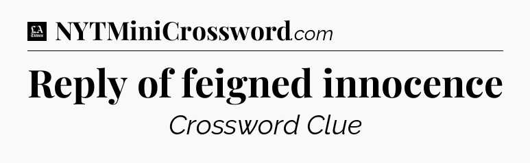 Reply of feigned innocence - LA Times Crossword