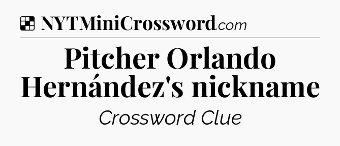 Solution: Pitcher Orlando Hernández's nickname - NYT Crossword