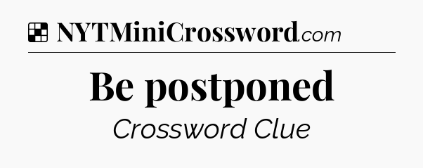 Solution: Be postponed - NYT Crossword