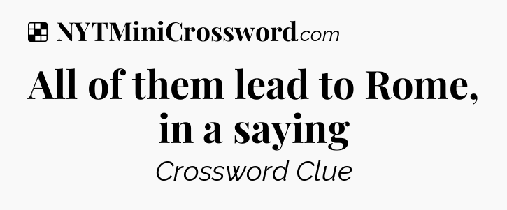 Solution: All of them lead to Rome, in a saying - NYT Crossword