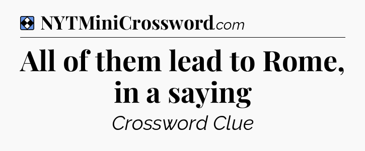 Solution: All of them lead to Rome, in a saying - NYT Mini Crossword