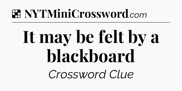 Solution: It may be felt by a blackboard - NYT Crossword