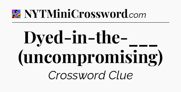 Dyed-in-the-___ (uncompromising) Crossword Clue