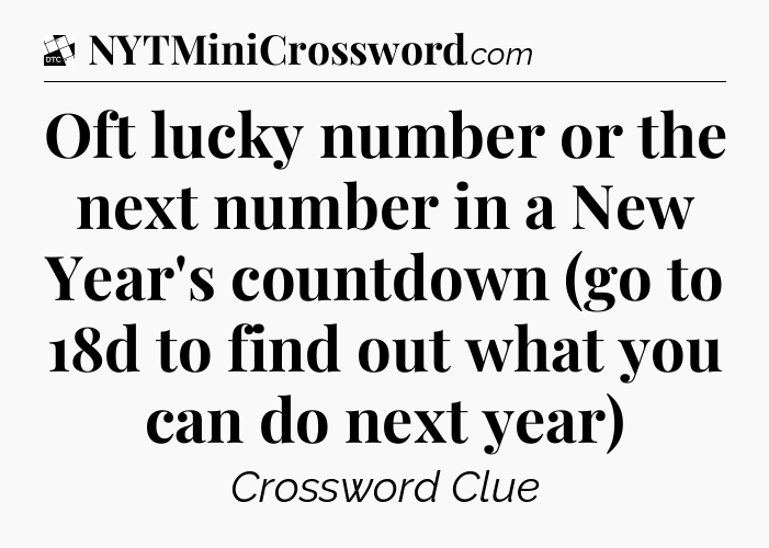 Oft lucky number or the next number in a New Year's countdown (go to 18d to find out what you can do next year) - Daily Themed Classic Crossword