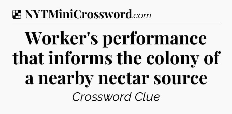 Solution: Worker's performance that informs the colony of a nearby nectar source - NYT Crossword