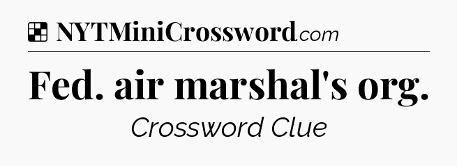 Solution: Fed. air marshal's org - NYT Crossword