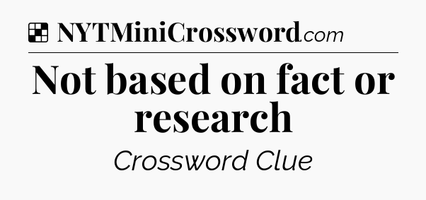 Solution: Not based on fact or research - NYT Crossword