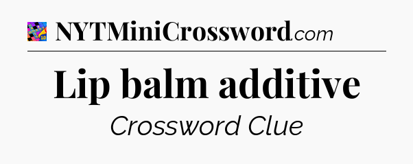 Lip balm additive Crossword Clue