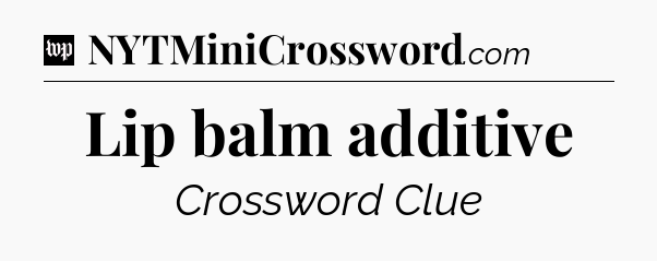 Lip balm additive Crossword Clue