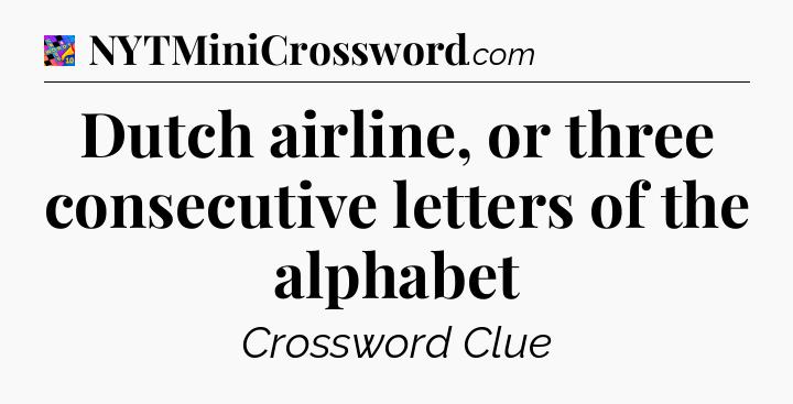 Dutch airline, or three consecutive letters of the alphabet Crossword Clue