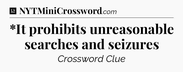 *It prohibits unreasonable searches and seizures - LA Times Crossword